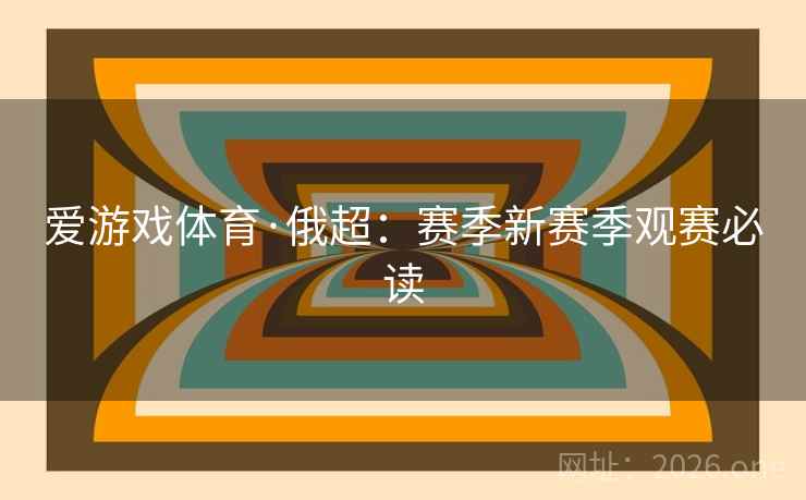 爱游戏体育·俄超：赛季新赛季观赛必读  第2张