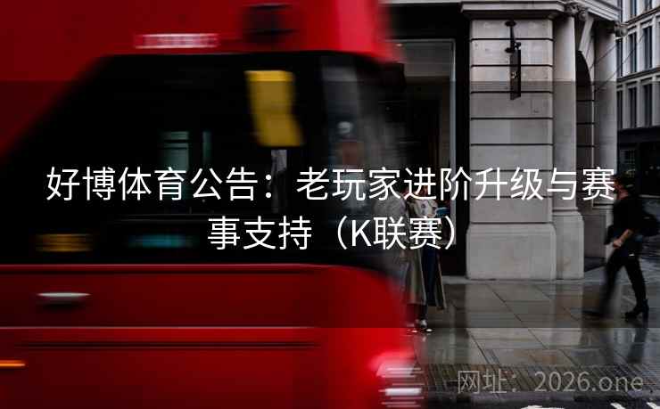 好博体育公告：老玩家进阶升级与赛事支持（K联赛）