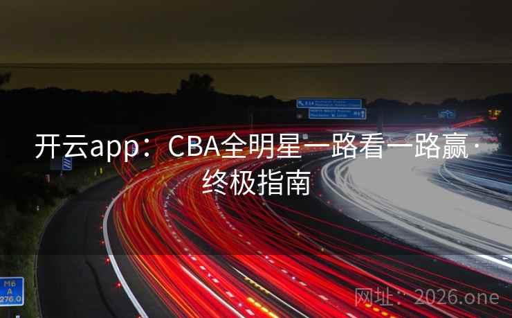 开云app：CBA全明星一路看一路赢·终极指南  第2张