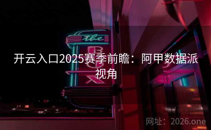 开云入口2025赛季前瞻：阿甲数据派视角  第2张