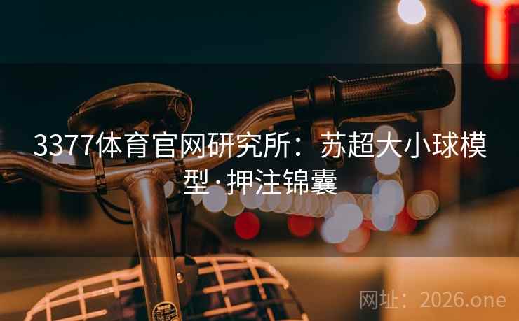 3377体育官网研究所：苏超大小球模型·押注锦囊  第2张