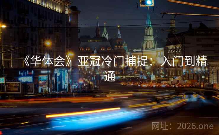 《华体会》亚冠冷门捕捉：入门到精通