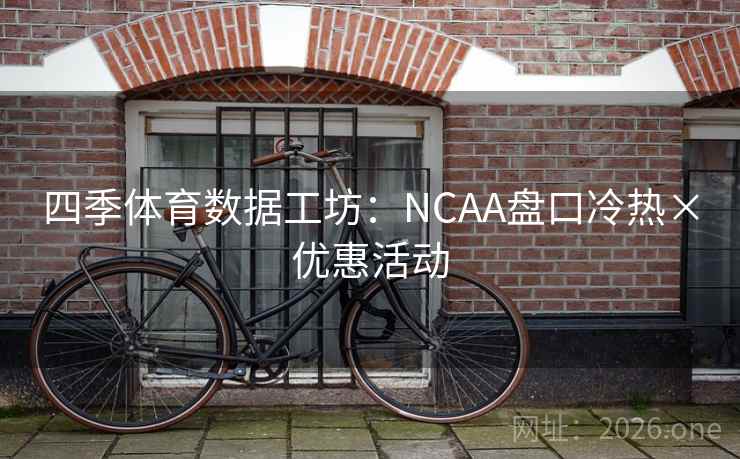 四季体育数据工坊:NCAA盘口冷热×优惠活动 第2张 四季体育数据工坊:NCAA盘口冷热×优惠活动 第2张