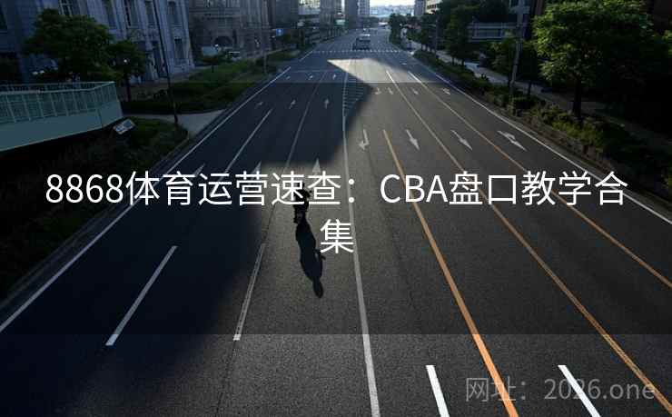 8868体育运营速查：CBA盘口教学合集  第2张