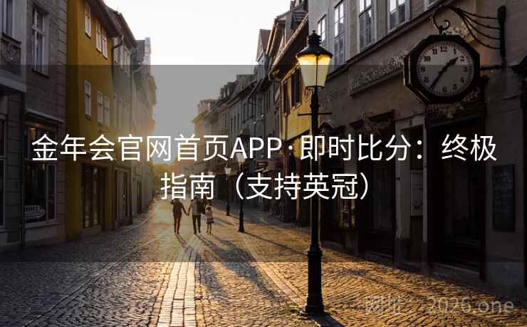 金年会官网首页APP·即时比分：终极指南（支持英冠）  第2张