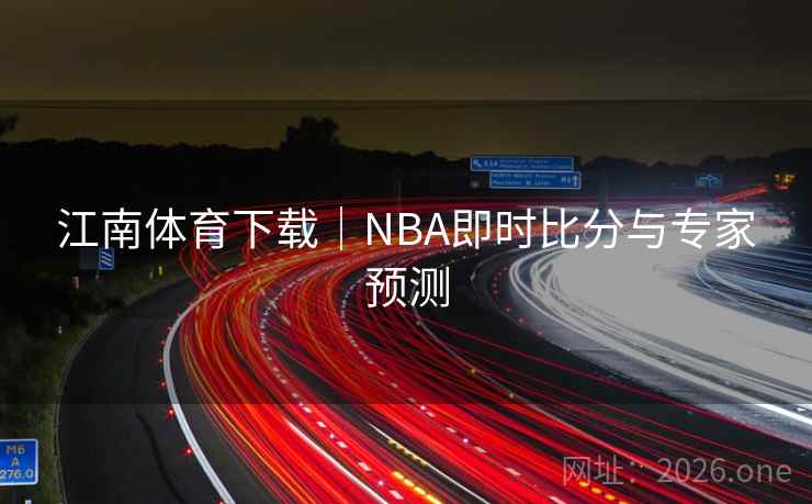 江南体育下载｜NBA即时比分与专家预测  第2张