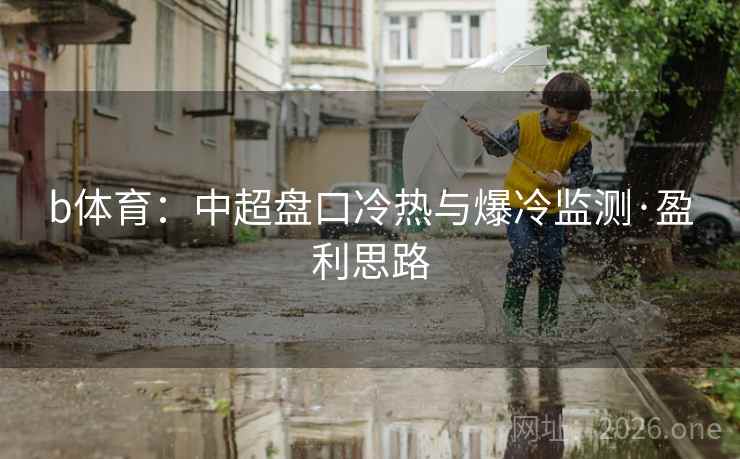 b体育:中超盘口冷热与爆冷监测·盈利思路 第2张 b体育:中超盘口冷热与爆冷监测·盈利思路 第2张