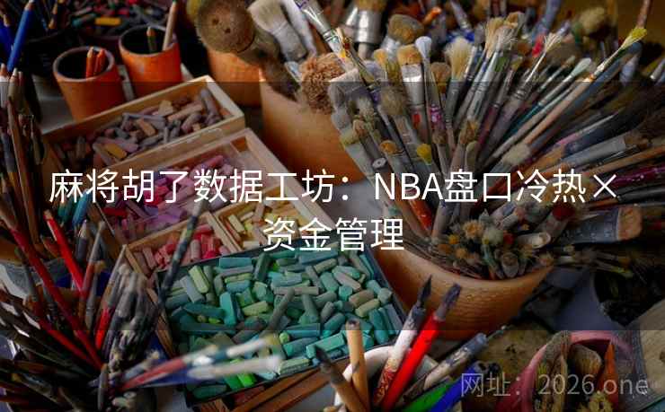 麻将胡了数据工坊：NBA盘口冷热×资金管理  第1张