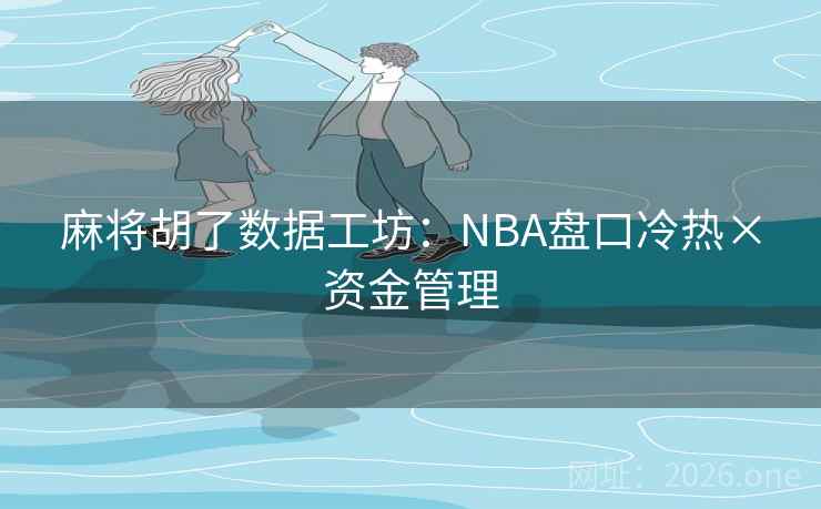 麻将胡了数据工坊：NBA盘口冷热×资金管理  第2张