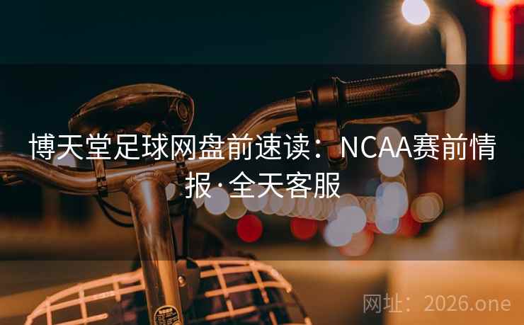博天堂足球网盘前速读:NCAA赛前情报·全天客服 第1张 博天堂足球网盘前速读:NCAA赛前情报·全天客服 第1张