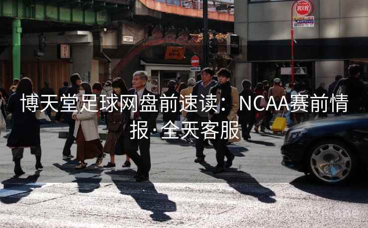 博天堂足球网盘前速读:NCAA赛前情报·全天客服 第2张 博天堂足球网盘前速读:NCAA赛前情报·全天客服 第2张