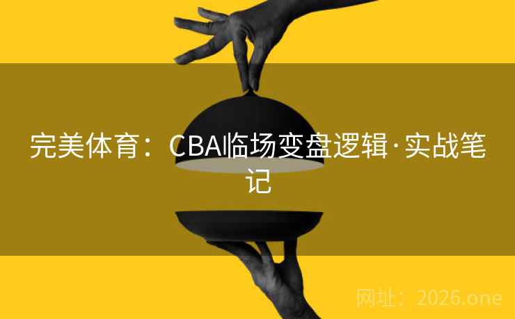 完美体育:CBA临场变盘逻辑·实战笔记 第2张 完美体育:CBA临场变盘逻辑·实战笔记 第2张