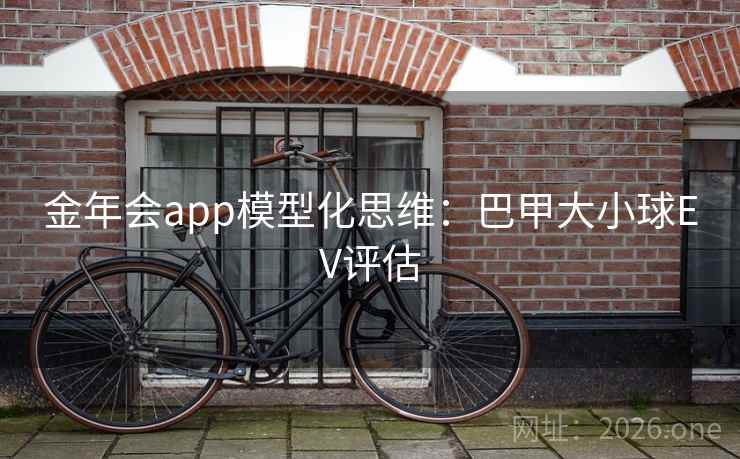 金年会app模型化思维:巴甲大小球EV评估 第2张 金年会app模型化思维:巴甲大小球EV评估 第2张