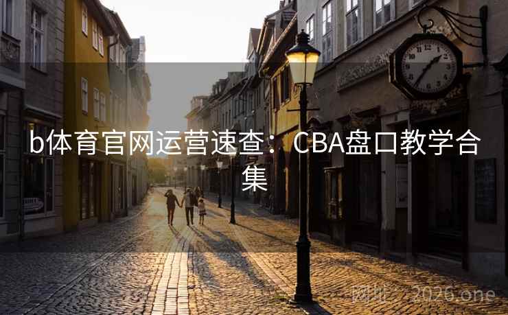 b体育官网运营速查：CBA盘口教学合集  第2张
