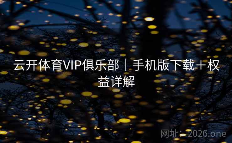 云开体育VIP俱乐部｜手机版下载＋权益详解
