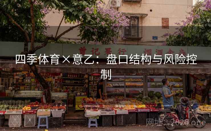 四季体育×意乙：盘口结构与风险控制