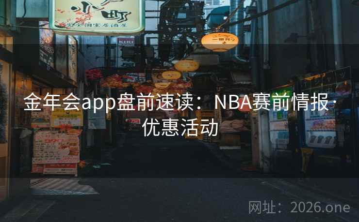 金年会app盘前速读:NBA赛前情报·优惠活动 第2张 金年会app盘前速读:NBA赛前情报·优惠活动 第2张