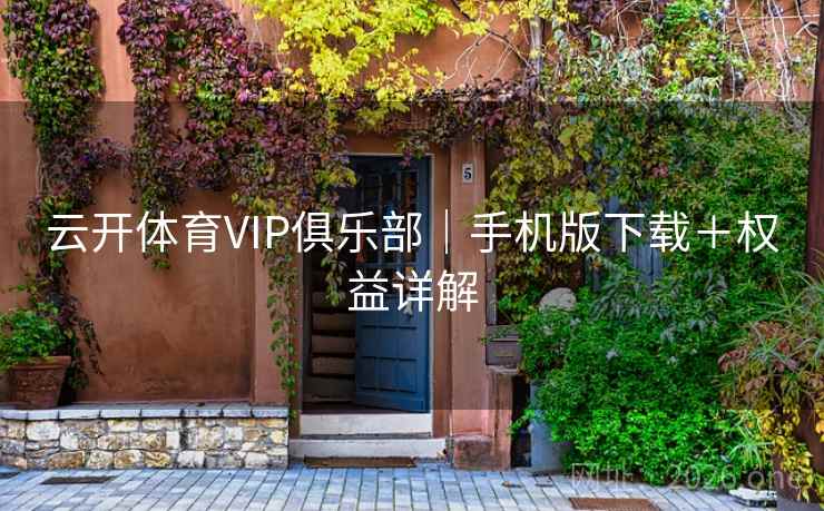 云开体育VIP俱乐部|手机版下载+权益详解 第2张 云开体育VIP俱乐部|手机版下载+权益详解 第2张