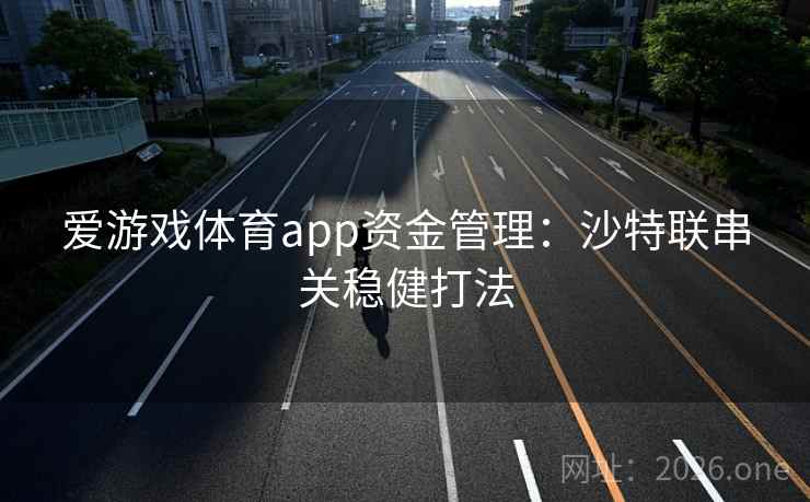 爱游戏体育app资金管理：沙特联串关稳健打法  第2张