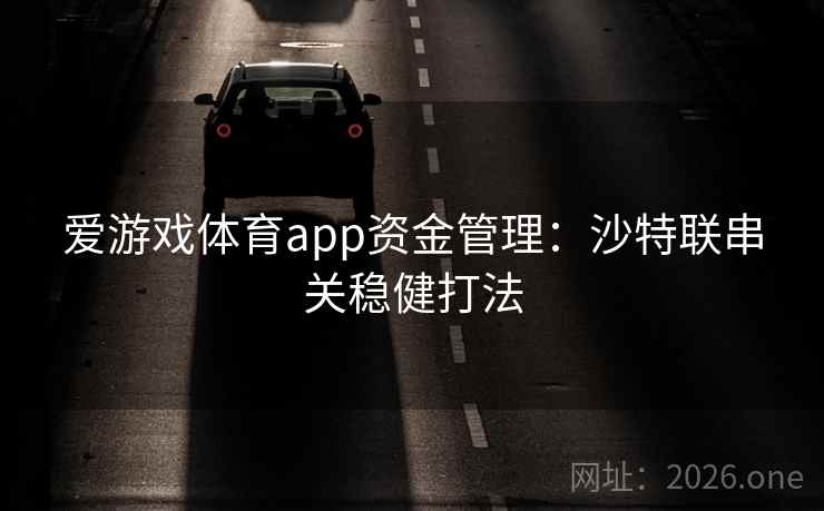爱游戏体育app资金管理：沙特联串关稳健打法  第3张