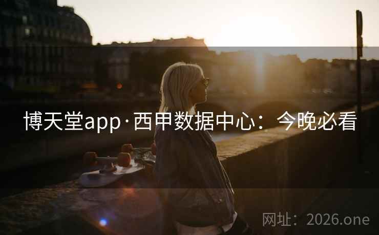 博天堂app·西甲数据中心：今晚必看