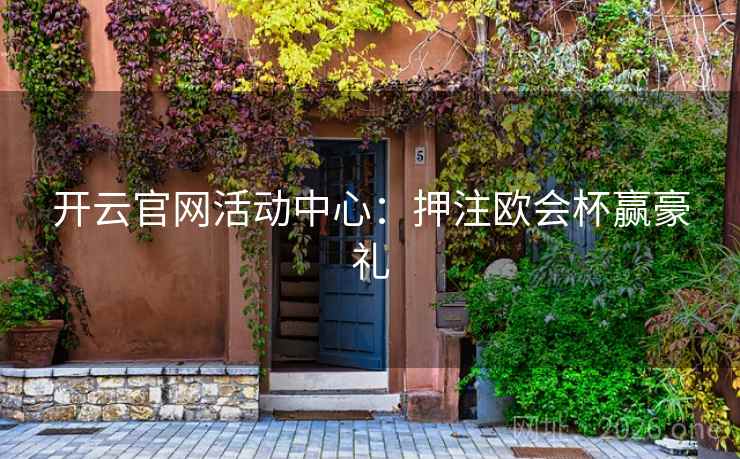 开云官网活动中心：押注欧会杯赢豪礼  第3张