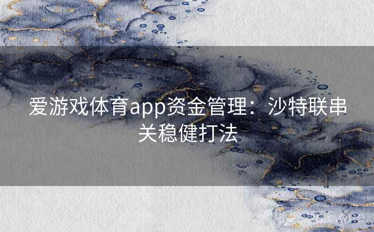 爱游戏体育app资金管理：沙特联串关稳健打法