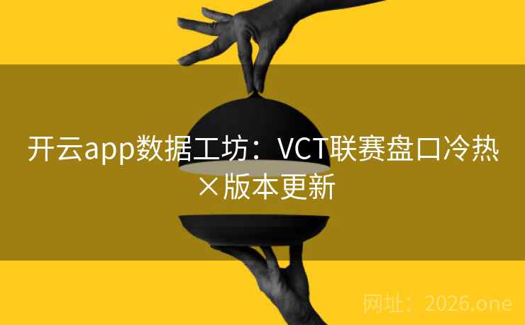 开云app数据工坊：VCT联赛盘口冷热×版本更新  第2张
