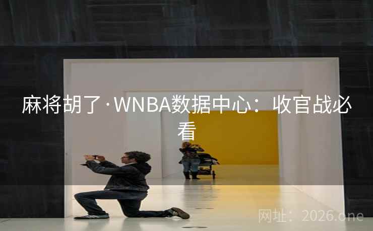 麻将胡了·WNBA数据中心：收官战必看