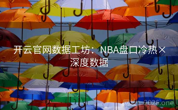 开云官网数据工坊:NBA盘口冷热×深度数据 第2张 开云官网数据工坊:NBA盘口冷热×深度数据 第2张