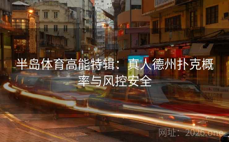 半岛体育高能特辑:真人德州扑克概率与风控安全 第2张 半岛体育高能特辑:真人德州扑克概率与风控安全 第2张