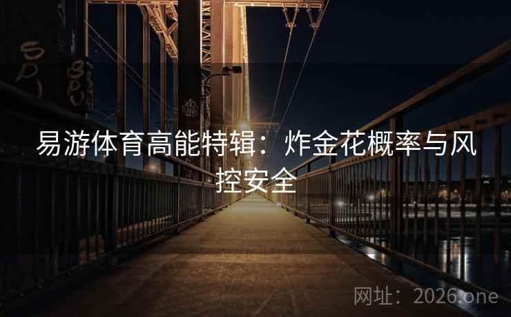 易游体育高能特辑：炸金花概率与风控安全  第2张