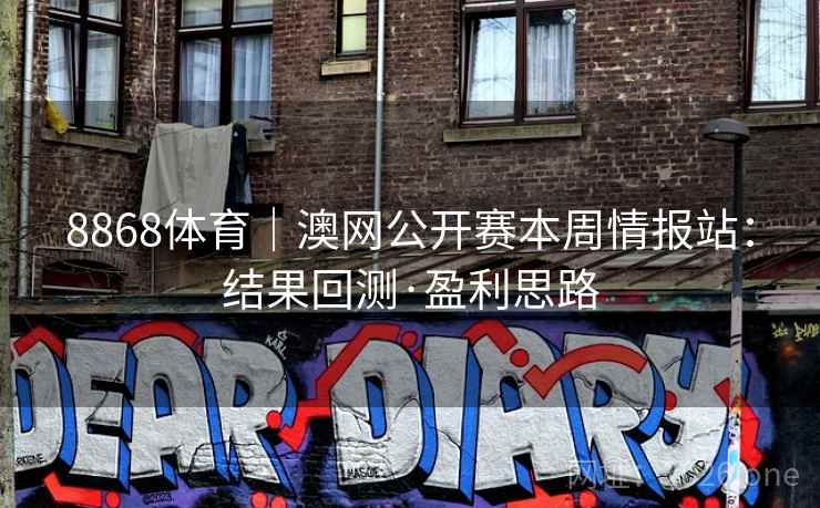 8868体育|澳网公开赛本周情报站:结果回测·盈利思路 第2张 8868体育|澳网公开赛本周情报站:结果回测·盈利思路 第2张