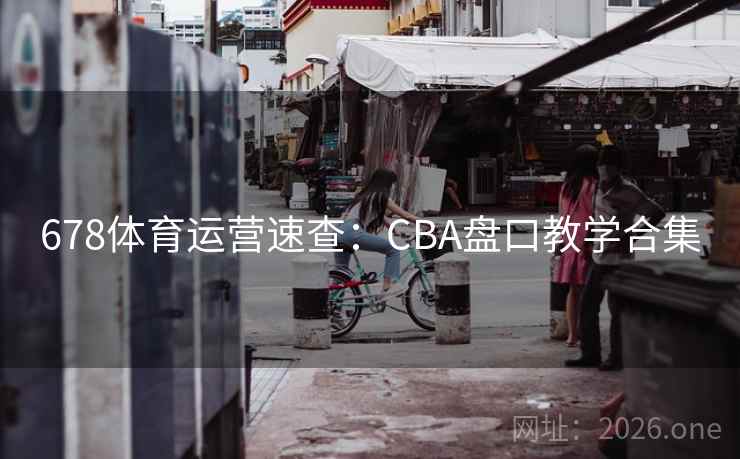 678体育运营速查:CBA盘口教学合集 第2张 678体育运营速查:CBA盘口教学合集 第2张