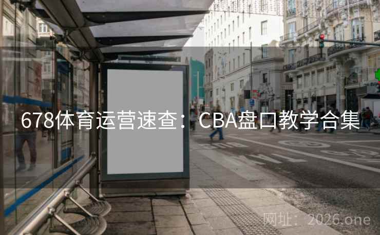 678体育运营速查:CBA盘口教学合集 第1张 678体育运营速查:CBA盘口教学合集 第1张