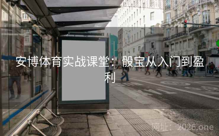 安博体育实战课堂：骰宝从入门到盈利