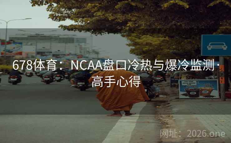678体育：NCAA盘口冷热与爆冷监测·高手心得  第1张