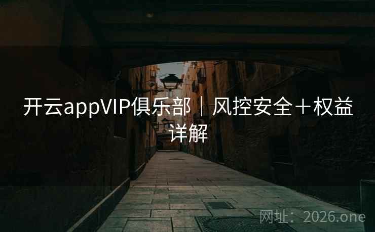 开云appVIP俱乐部｜风控安全＋权益详解