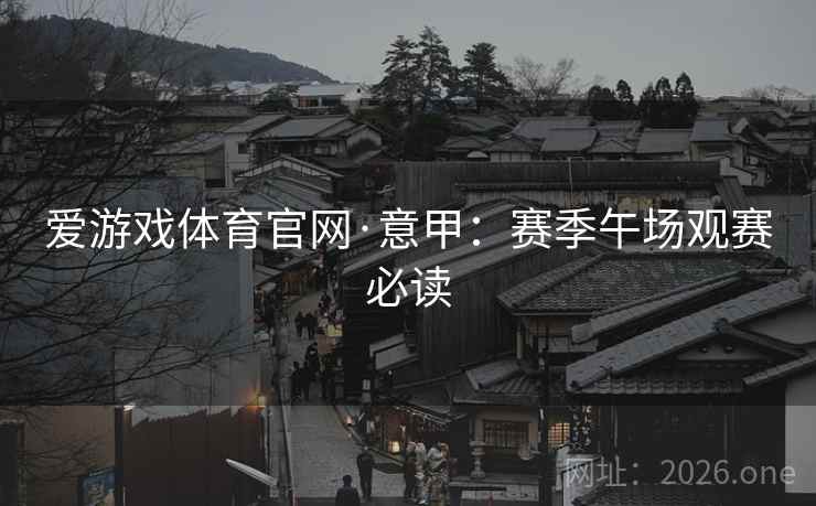 爱游戏体育官网·意甲：赛季午场观赛必读  第2张