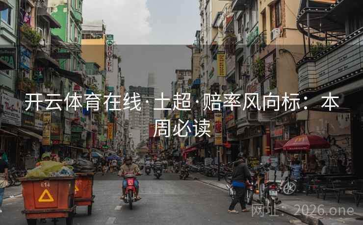 开云体育在线·土超·赔率风向标:本周必读 第2张 开云体育在线·土超·赔率风向标:本周必读 第2张