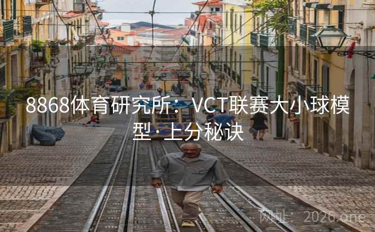 8868体育研究所：VCT联赛大小球模型·上分秘诀  第1张