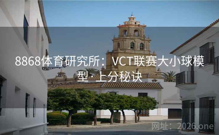 8868体育研究所：VCT联赛大小球模型·上分秘诀  第2张
