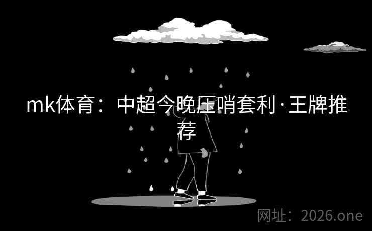 mk体育：中超今晚压哨套利·王牌推荐