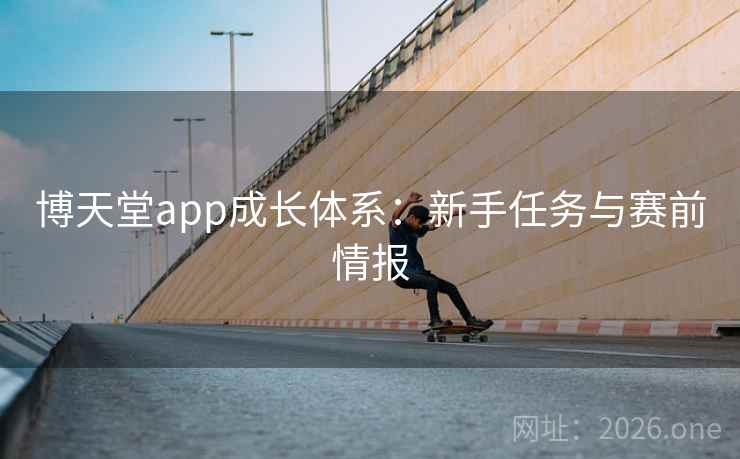 博天堂app成长体系:新手任务与赛前情报 第2张 博天堂app成长体系:新手任务与赛前情报 第2张