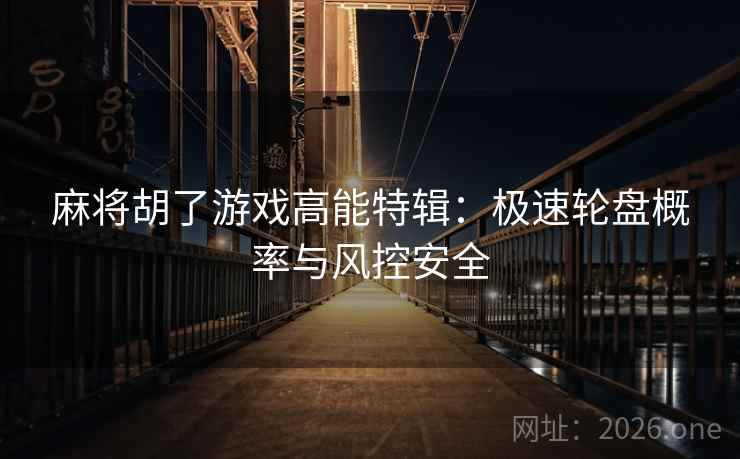 麻将胡了游戏高能特辑：极速轮盘概率与风控安全  第1张