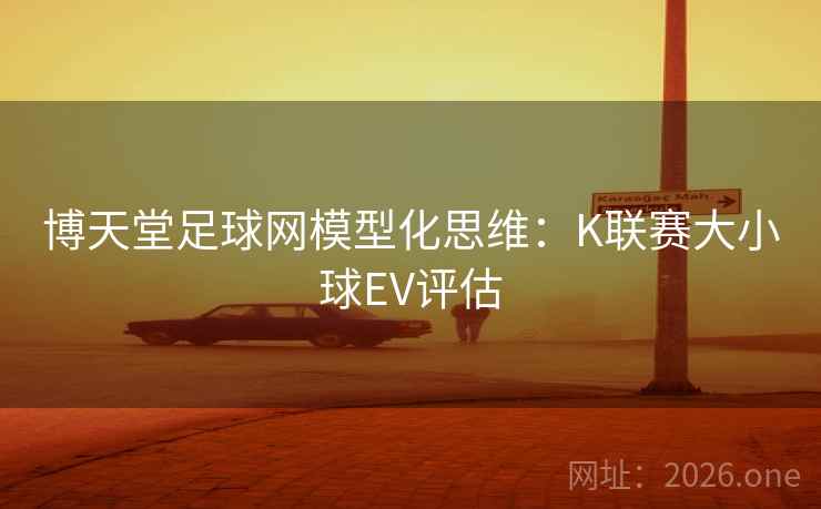 博天堂足球网模型化思维：K联赛大小球EV评估