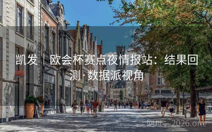 凯发|欧会杯赛点夜情报站:结果回测·数据派视角 第2张 凯发|欧会杯赛点夜情报站:结果回测·数据派视角 第2张