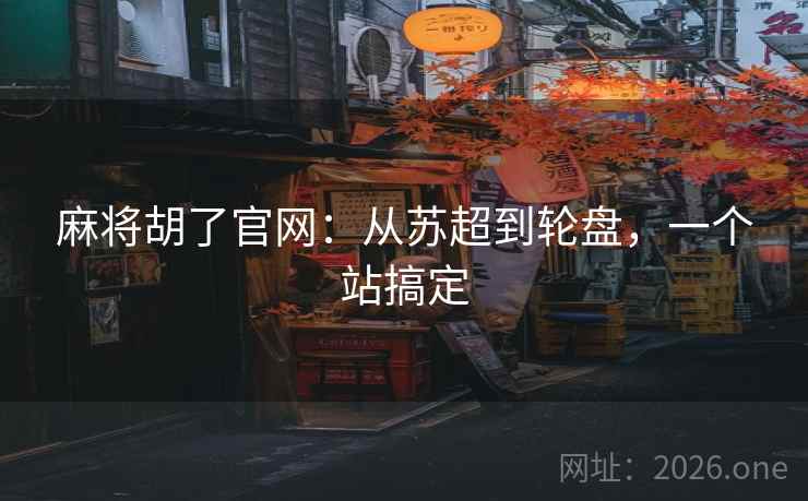 麻将胡了官网:从苏超到轮盘,一个站搞定 第2张 麻将胡了官网:从苏超到轮盘,一个站搞定 第2张