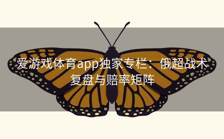 爱游戏体育app独家专栏：俄超战术复盘与赔率矩阵  第2张