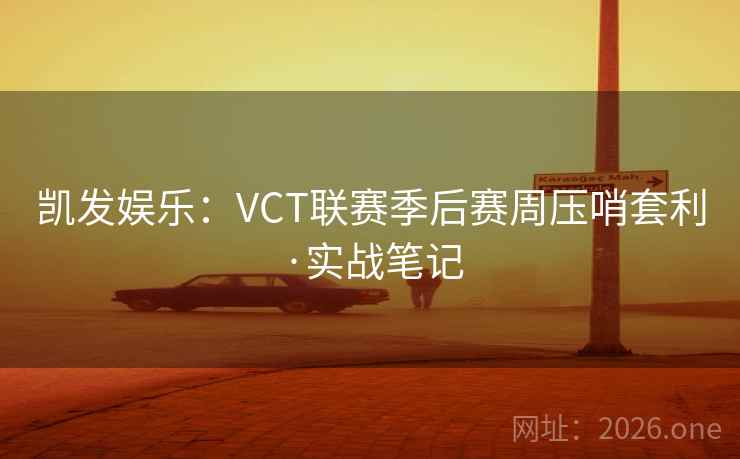凯发娱乐：VCT联赛季后赛周压哨套利·实战笔记  第2张